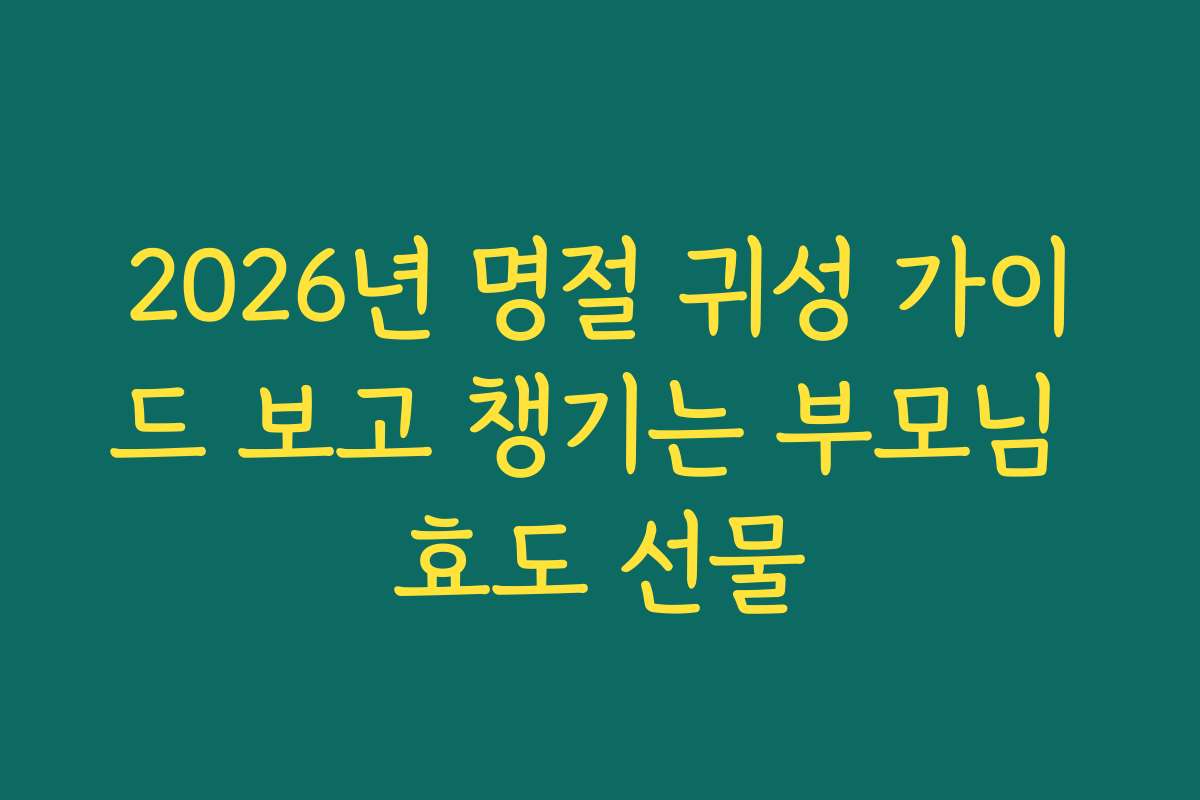 2026년 명절 귀성 가이드 보고 챙기는 부모님 효도 선물