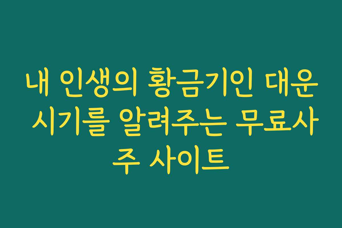 내 인생의 황금기인 대운 시기를 알려주는 무료사주 사이트