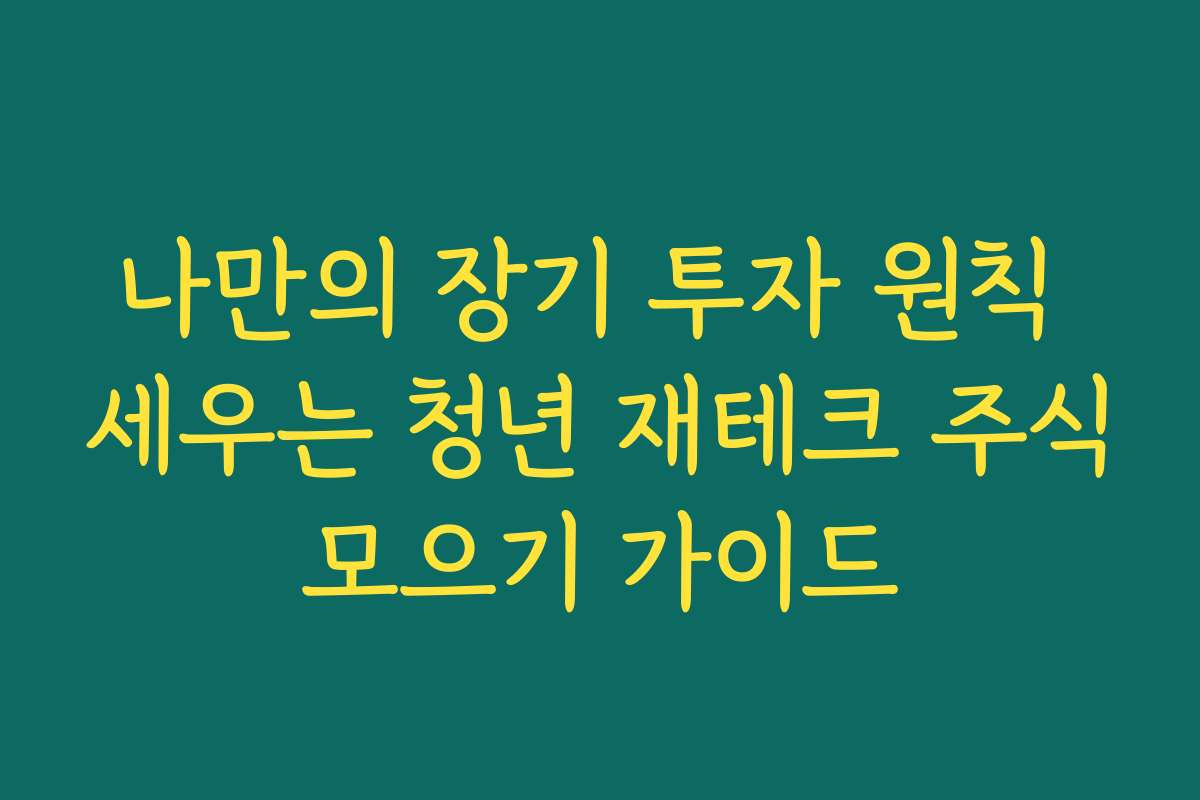 나만의 장기 투자 원칙 세우는 청년 재테크 주식모으기 가이드
