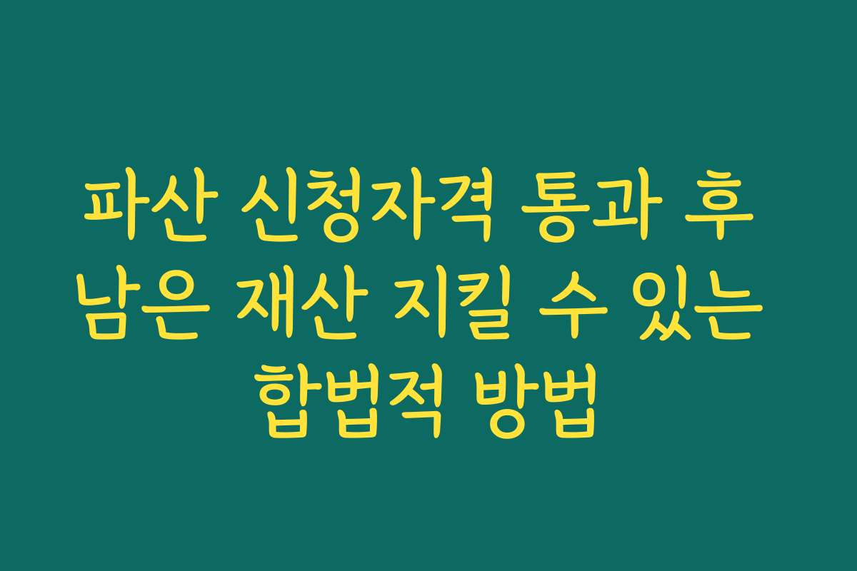 파산 신청자격 통과 후 남은 재산 지킬 수 있는 합법적 방법
