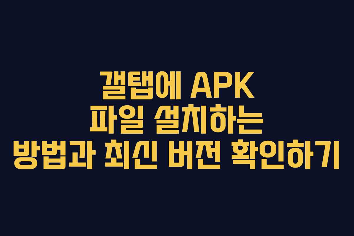 갤탭에 APK 파일 설치하는 방법과 최신 버전 확인하기