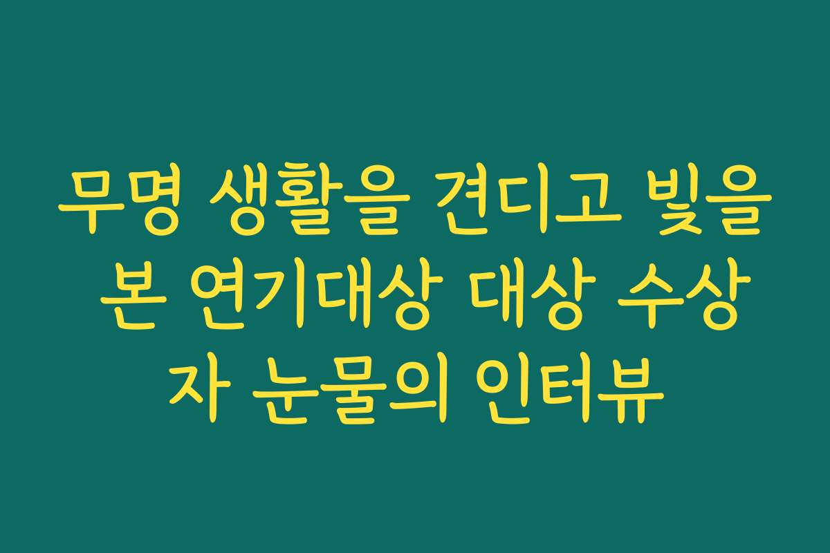 무명 생활을 견디고 빛을 본 연기대상 대상 수상자 눈물의 인터뷰