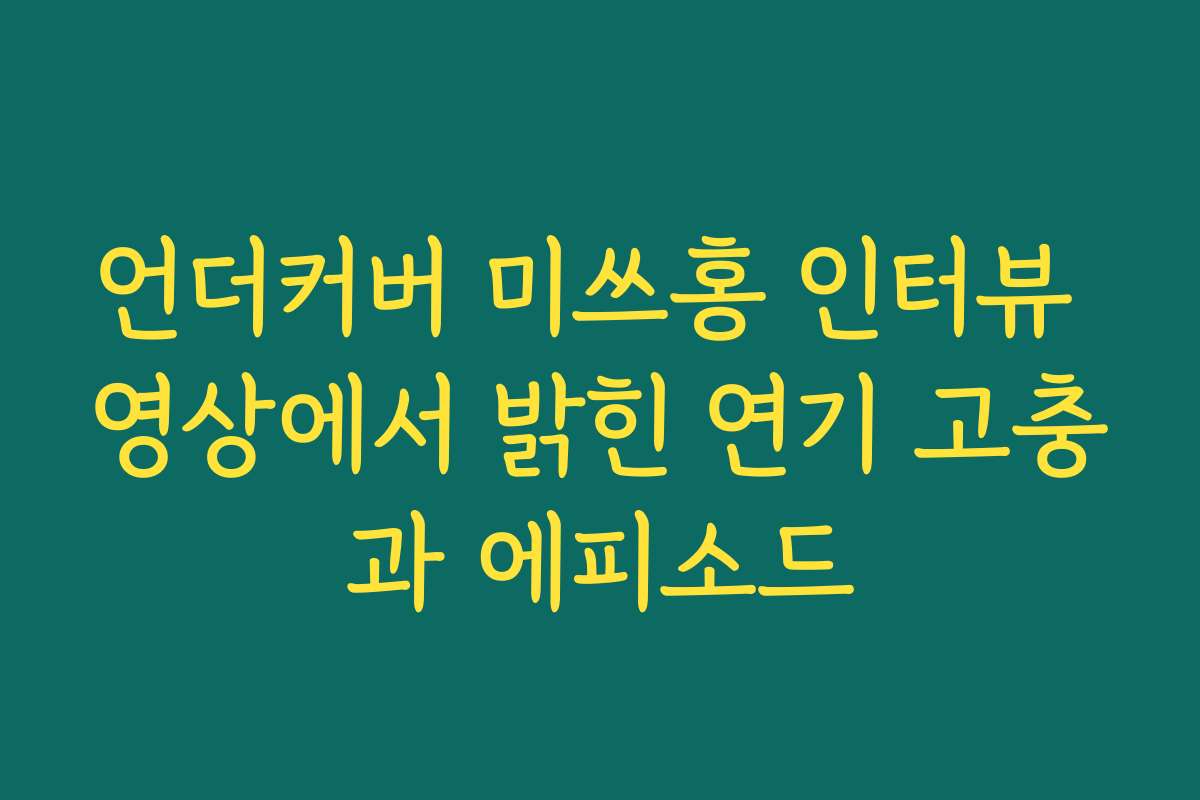 언더커버 미쓰홍 인터뷰 영상에서 밝힌 연기 고충과 에피소드