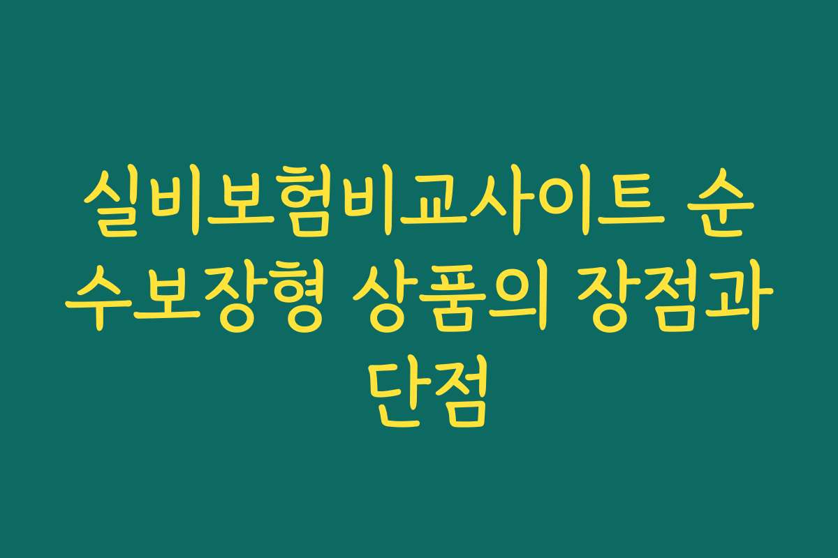 실비보험비교사이트 순수보장형 상품의 장점과 단점