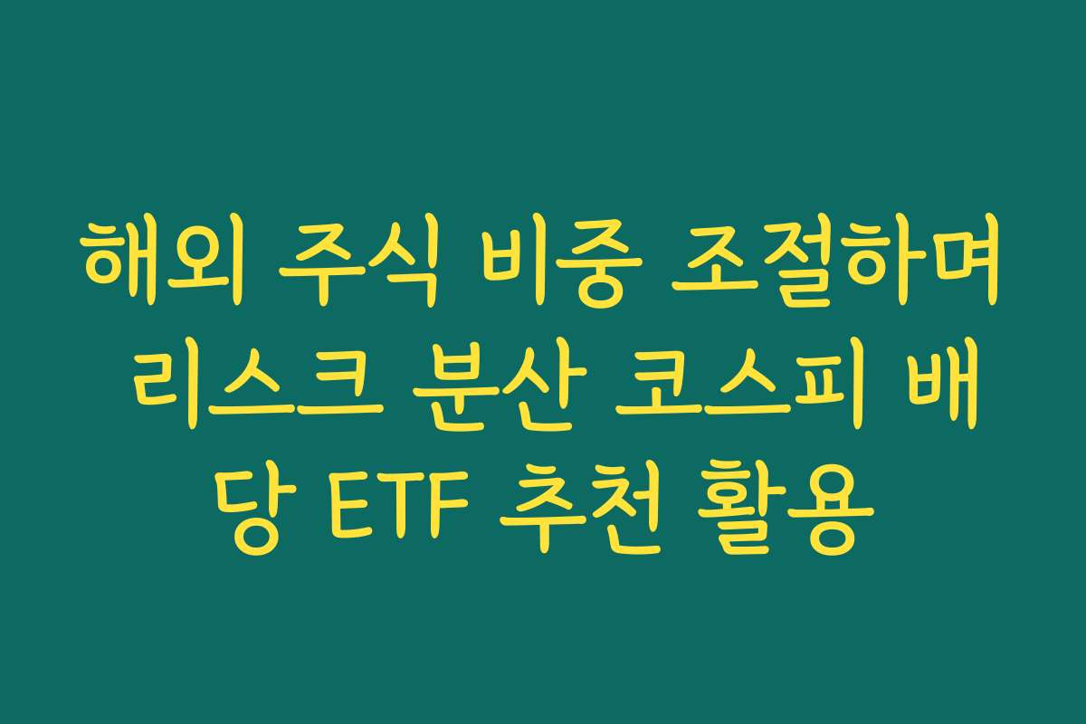 해외 주식 비중 조절하며 리스크 분산 코스피 배당 ETF 추천 활용