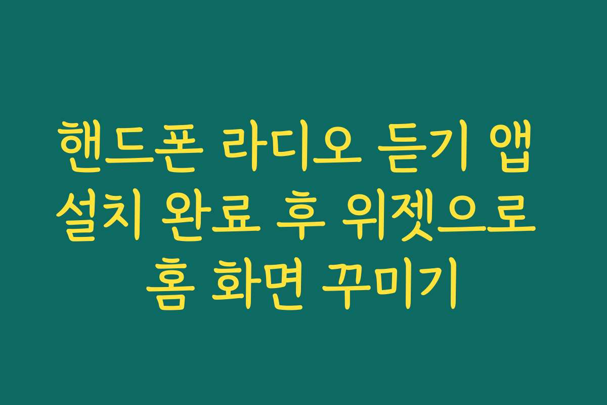 핸드폰 라디오 듣기 앱 설치 완료 후 위젯으로 홈 화면 꾸미기