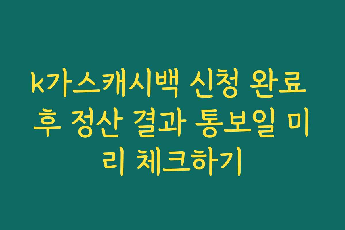 k가스캐시백 신청 완료 후 정산 결과 통보일 미리 체크하기