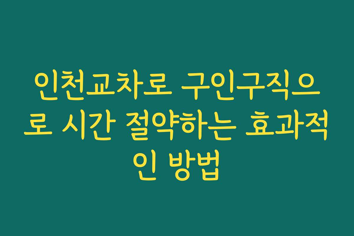 인천교차로 구인구직으로 시간 절약하는 효과적인 방법