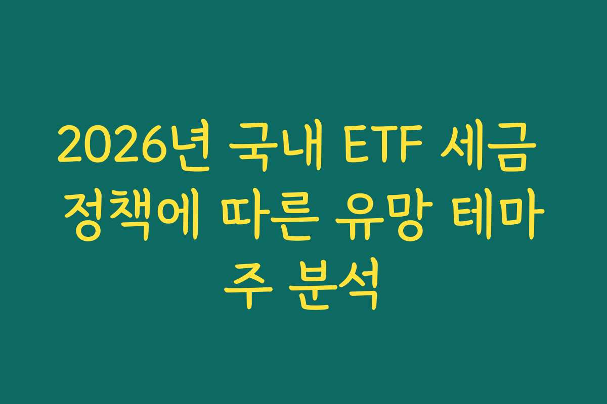 2026년 국내 ETF 세금 정책에 따른 유망 테마주 분석