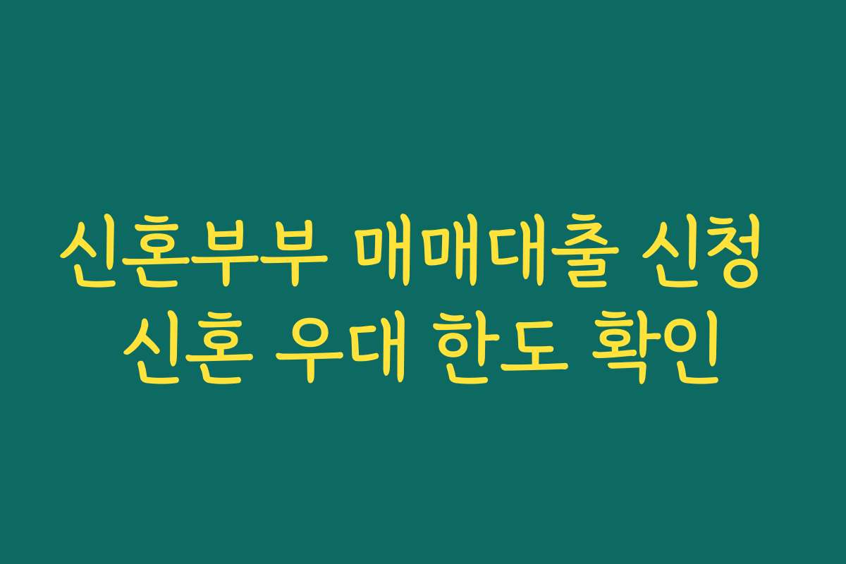 신혼부부 매매대출 신청 신혼 우대 한도 확인
