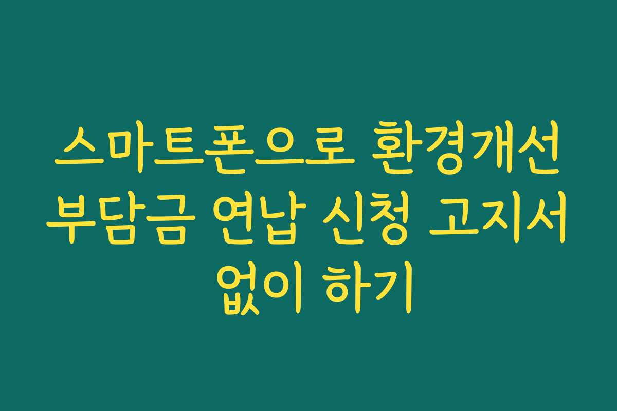 스마트폰으로 환경개선부담금 연납 신청 고지서 없이 하기