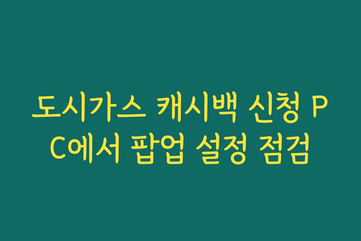 도시가스 캐시백 신청 PC에서 팝업 설정 점검
