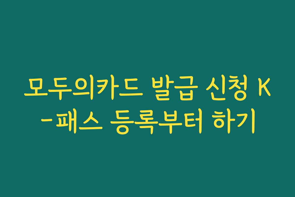 모두의카드 발급 신청 K-패스 등록부터 하기