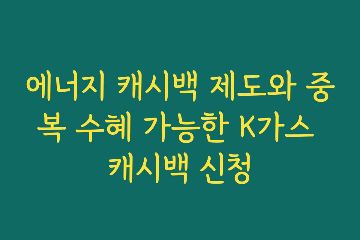 에너지 캐시백 제도와 중복 수혜 가능한 K가스 캐시백 신청