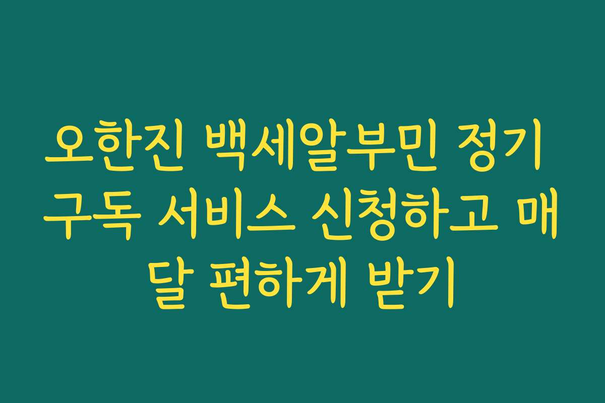 오한진 백세알부민 정기 구독 서비스 신청하고 매달 편하게 받기