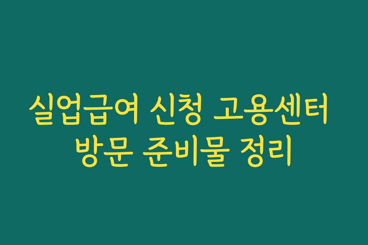 실업급여 신청 고용센터 방문 준비물 정리