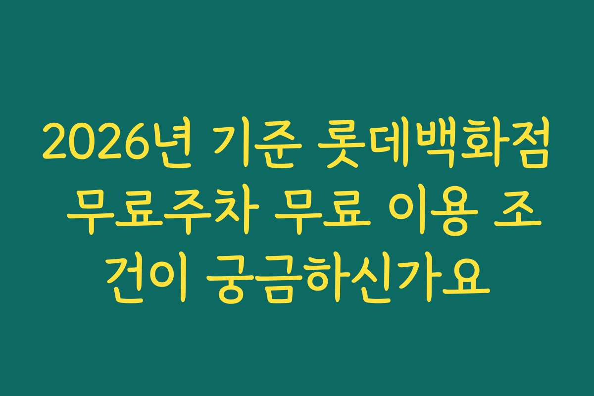 2026년 기준 롯데백화점 무료주차 무료 이용 조건이 궁금하신가요