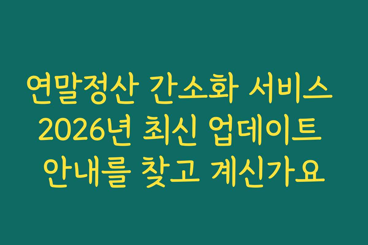 연말정산 간소화 서비스 2026년 최신 업데이트 안내를 찾고 계신가요