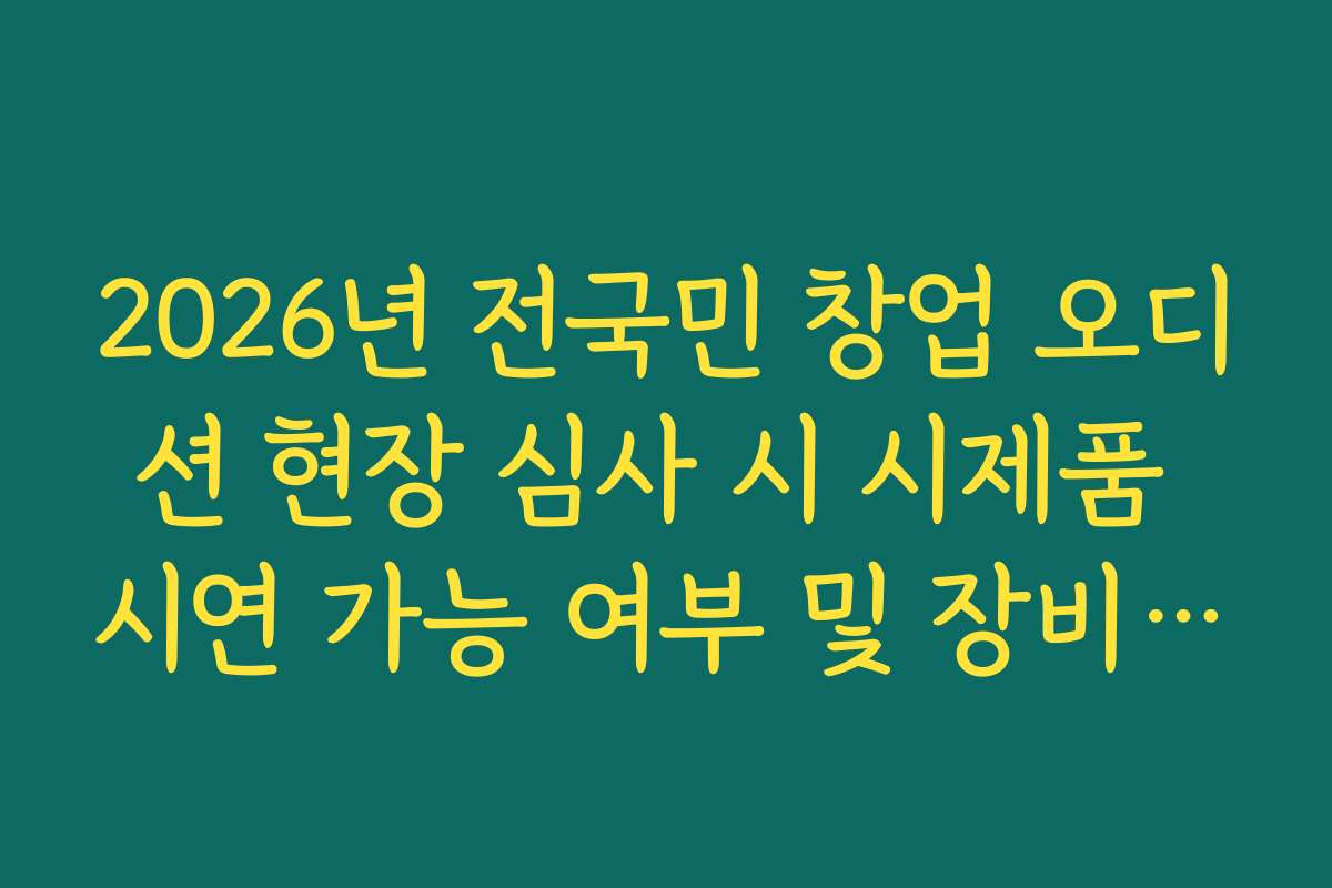 2026년 전국민 창업 오디션 현장 심사 시 시제품 시연 가능 여부 및 장비 지원