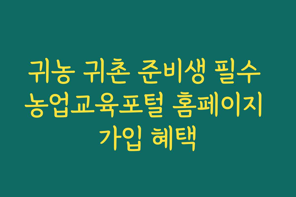 귀농 귀촌 준비생 필수 농업교육포털 홈페이지 가입 혜택
