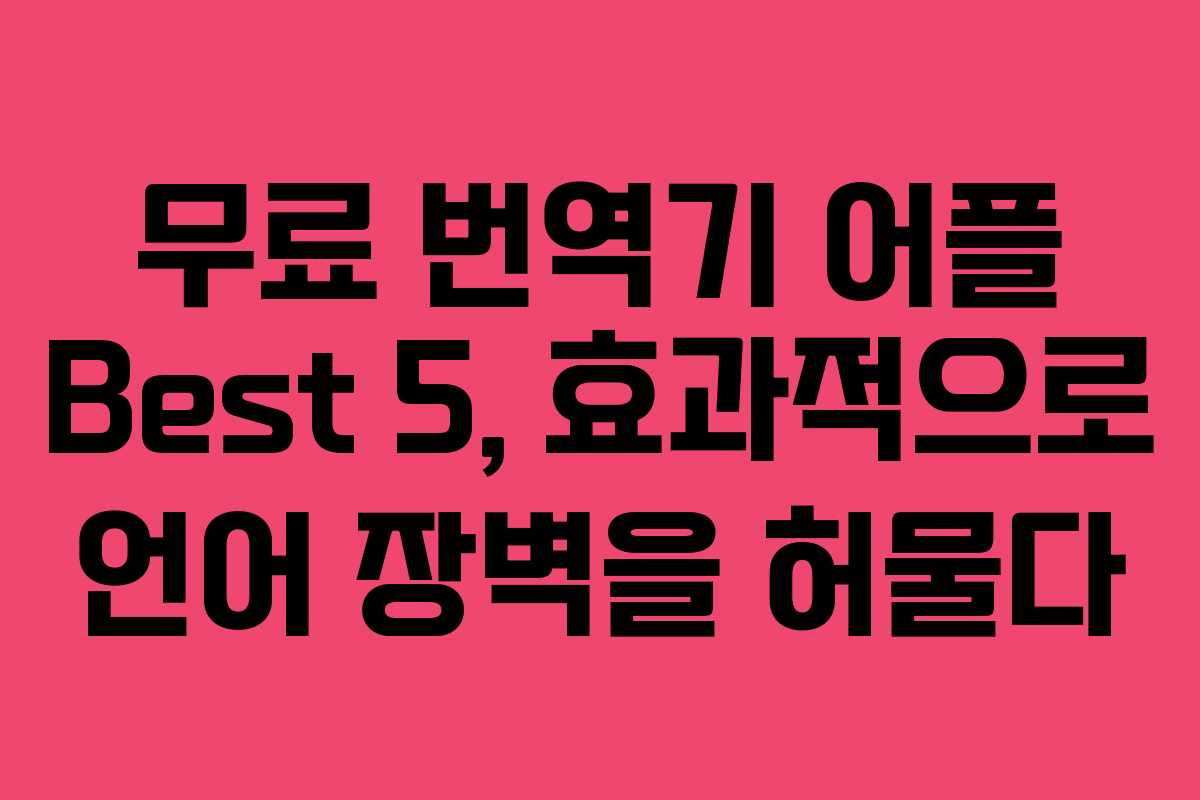 무료 번역기 어플 Best 5, 효과적으로 언어 장벽을 허물다