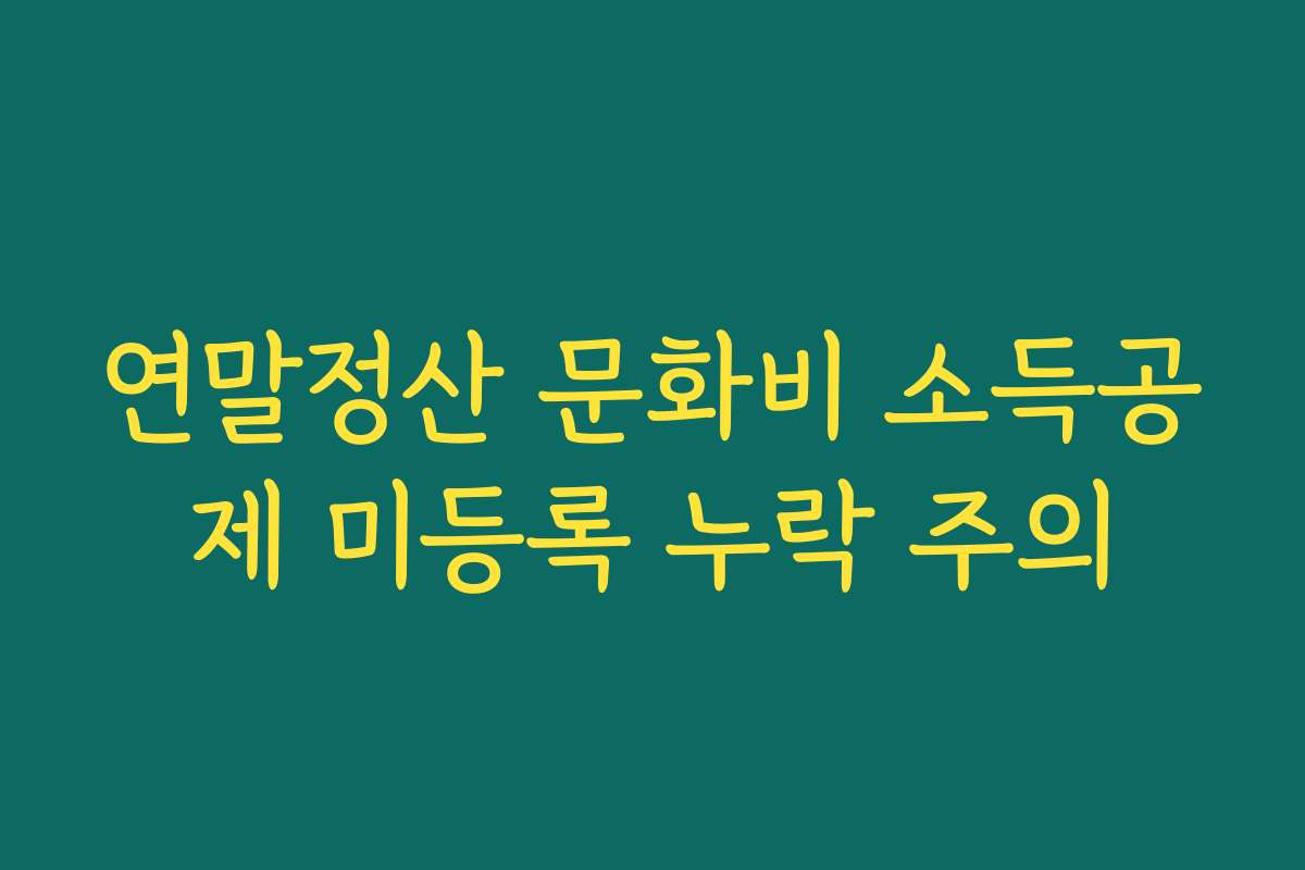 연말정산 문화비 소득공제 미등록 누락 주의