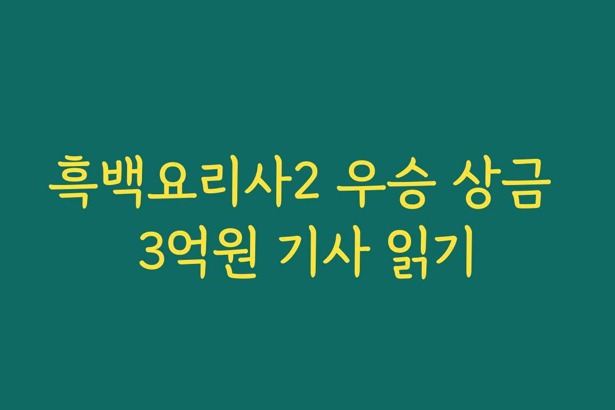 흑백요리사2 우승 상금 3억원 기사 읽기