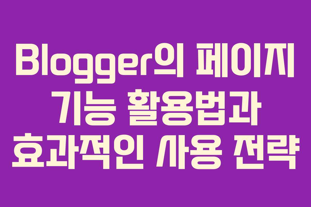 Blogger의 페이지 기능 활용법과 효과적인 사용 전략