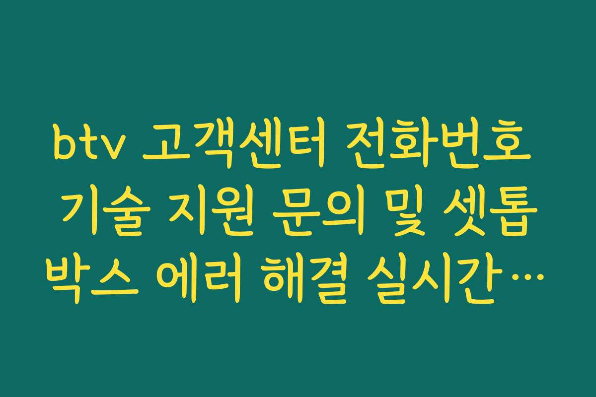 btv 고객센터 전화번호 기술 지원 문의 및 셋톱박스 에러 해결 실시간 가이드