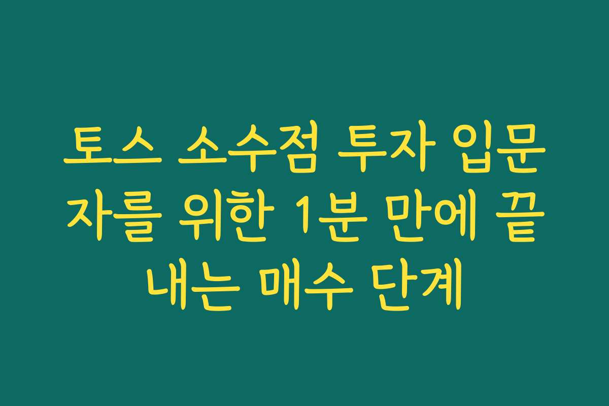 토스 소수점 투자 입문자를 위한 1분 만에 끝내는 매수 단계