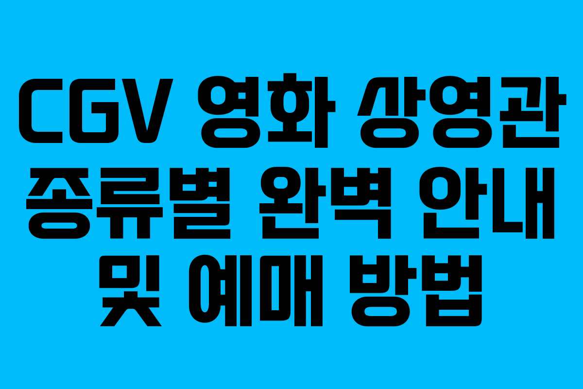 CGV 영화 상영관 종류별 완벽 안내 및 예매 방법