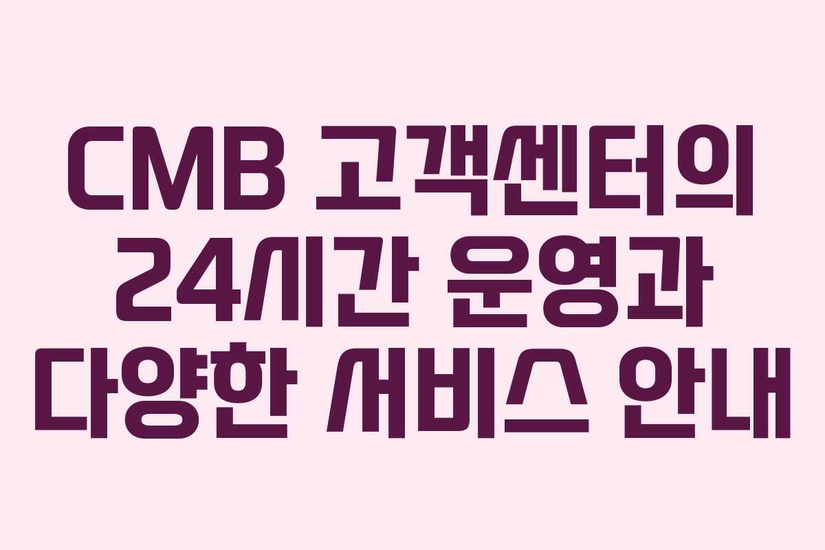 CMB 고객센터의 24시간 운영과 다양한 서비스 안내