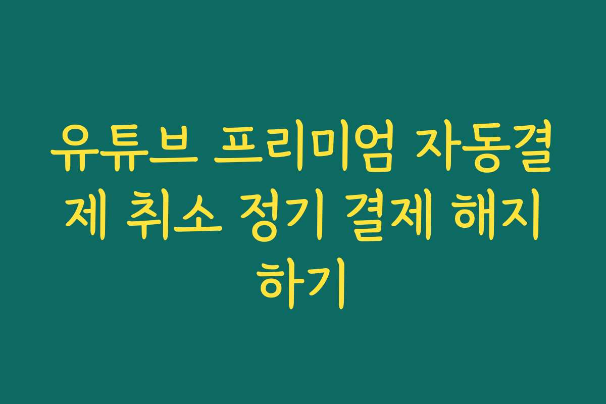 유튜브 프리미엄 자동결제 취소 정기 결제 해지하기