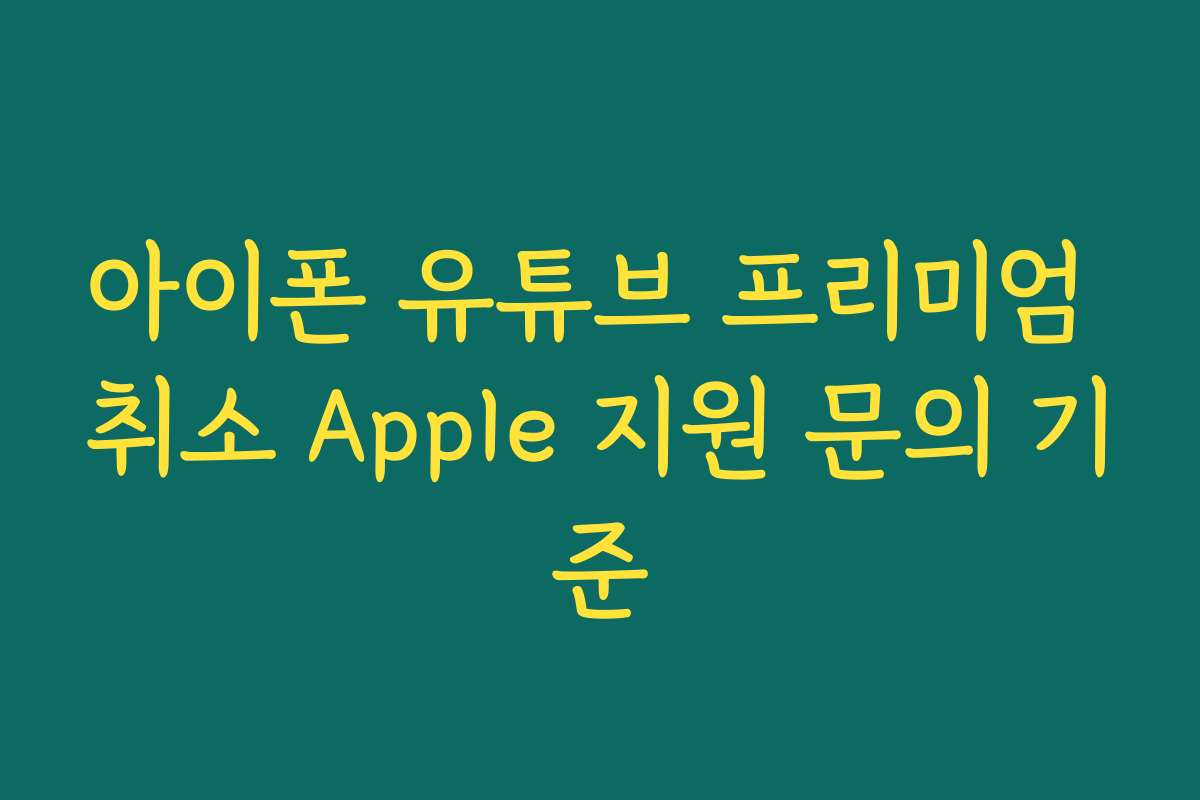 아이폰 유튜브 프리미엄 취소 Apple 지원 문의 기준