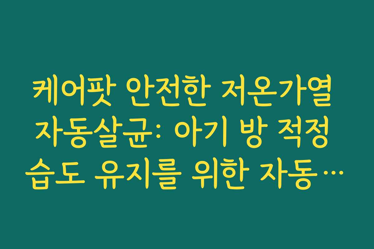 케어팟 안전한 저온가열 자동살균: 아기 방 적정 습도 유지를 위한 자동 센서 활용법
