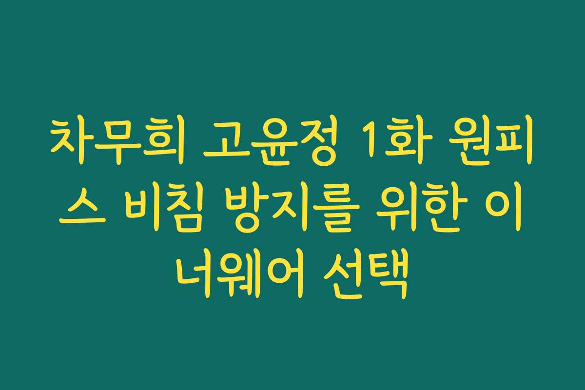 차무희 고윤정 1화 원피스 비침 방지를 위한 이너웨어 선택