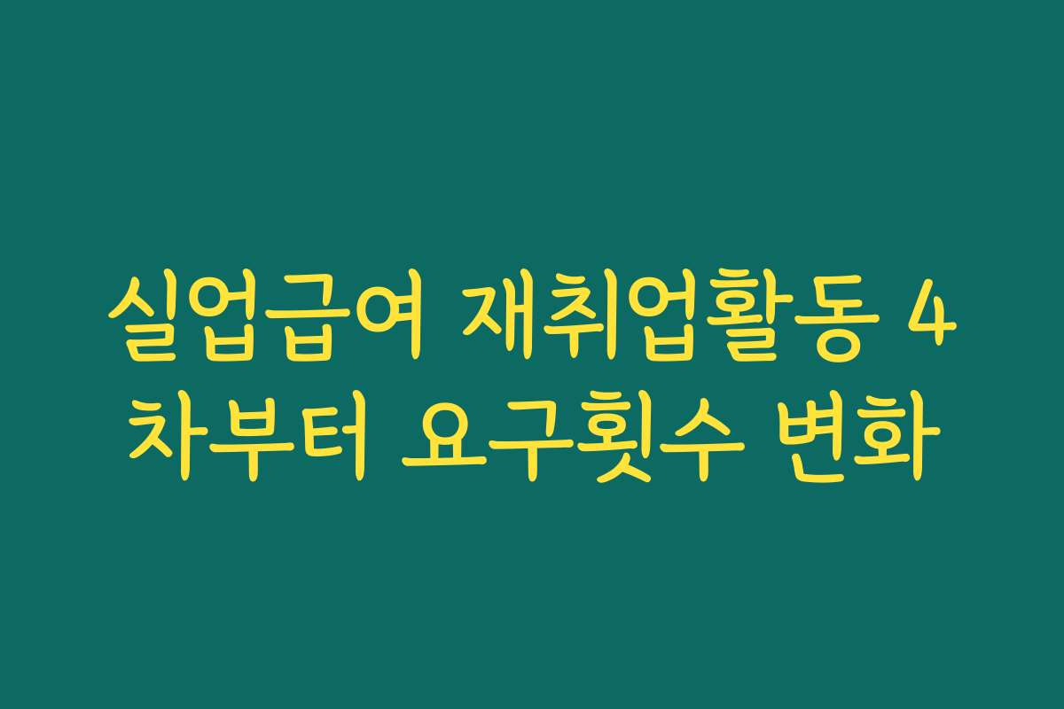 실업급여 재취업활동 4차부터 요구횟수 변화