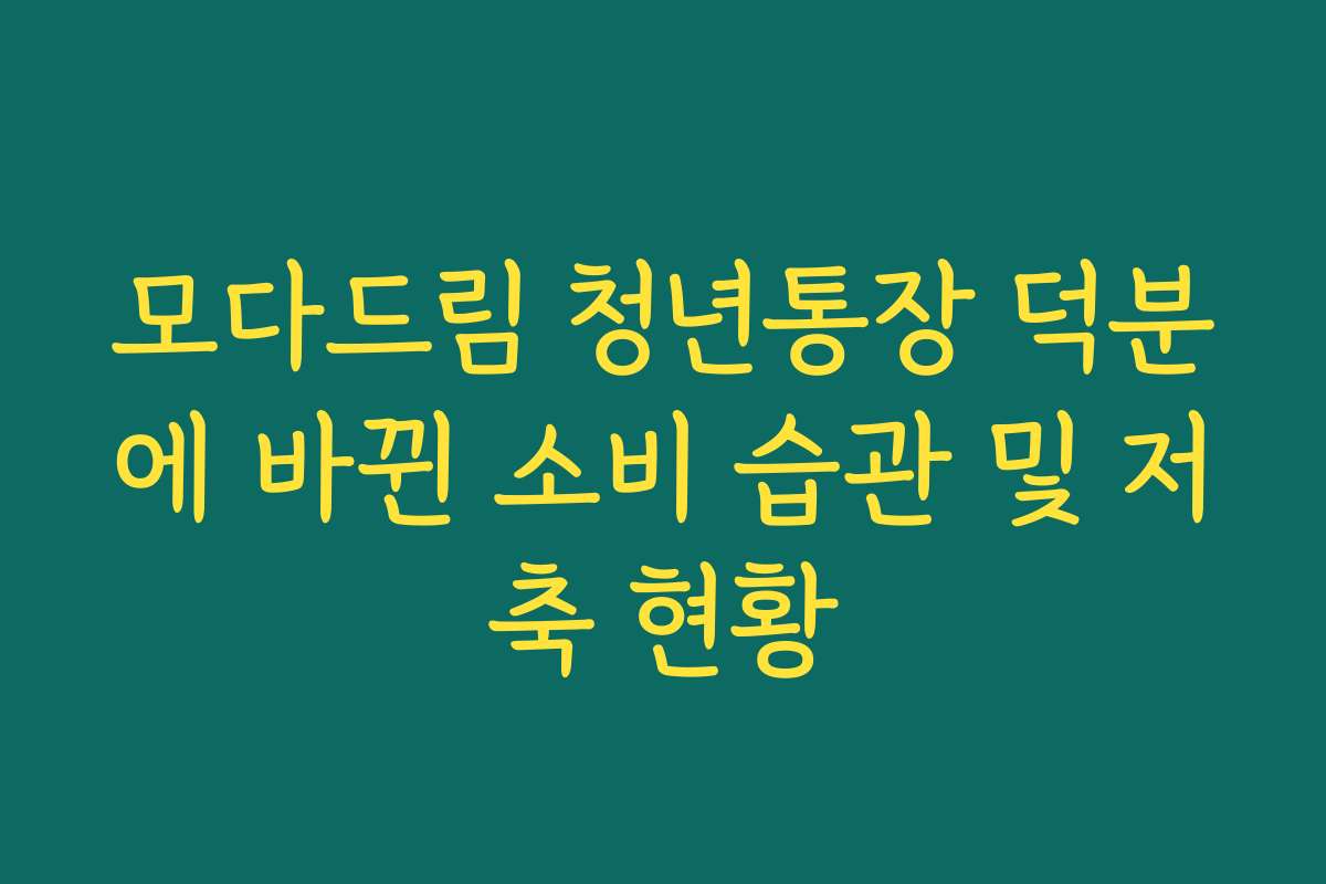 모다드림 청년통장 덕분에 바뀐 소비 습관 및 저축 현황