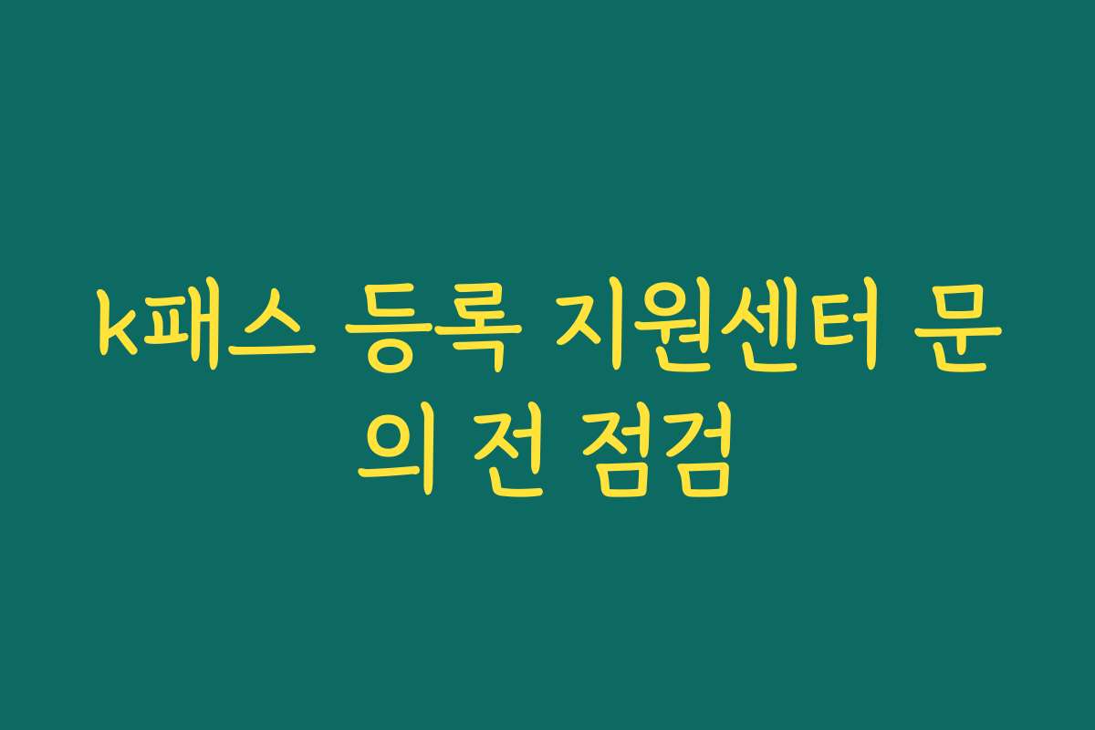 k패스 등록 지원센터 문의 전 점검