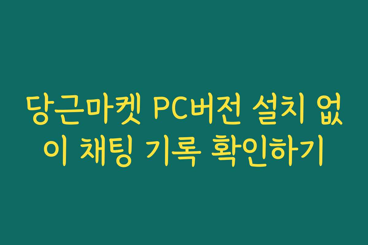 당근마켓 PC버전 설치 없이 채팅 기록 확인하기