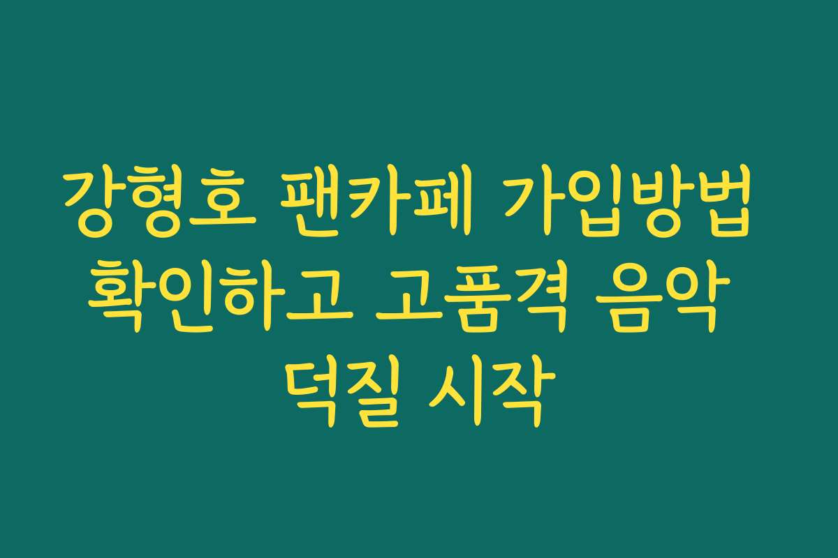 강형호 팬카페 가입방법 확인하고 고품격 음악 덕질 시작