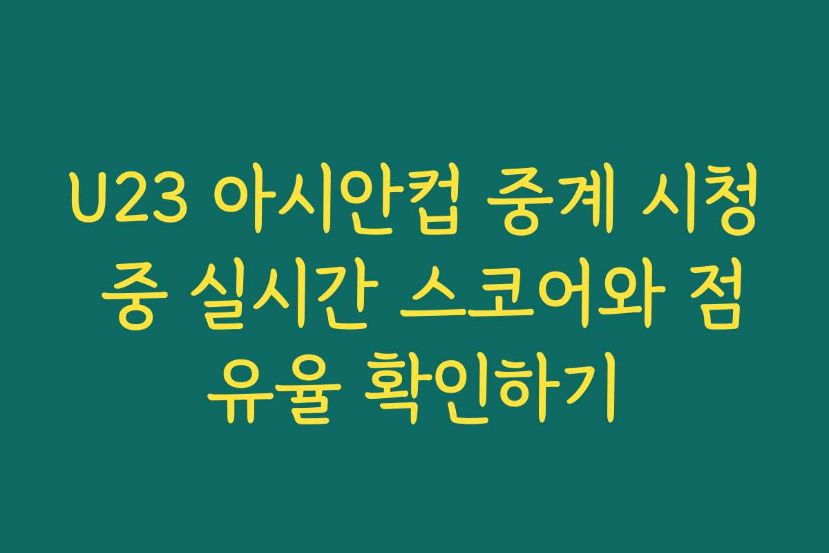 U23 아시안컵 중계 시청 중 실시간 스코어와 점유율 확인하기