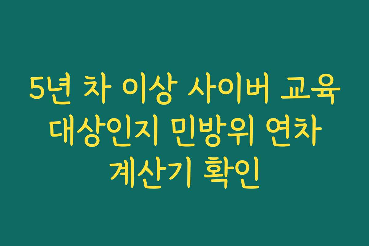 5년 차 이상 사이버 교육 대상인지 민방위 연차 계산기 확인