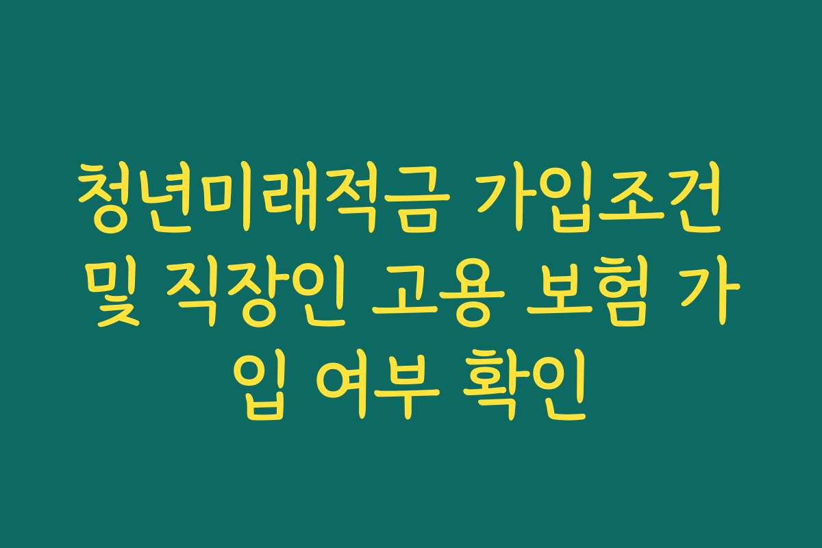 청년미래적금 가입조건 및 직장인 고용 보험 가입 여부 확인
