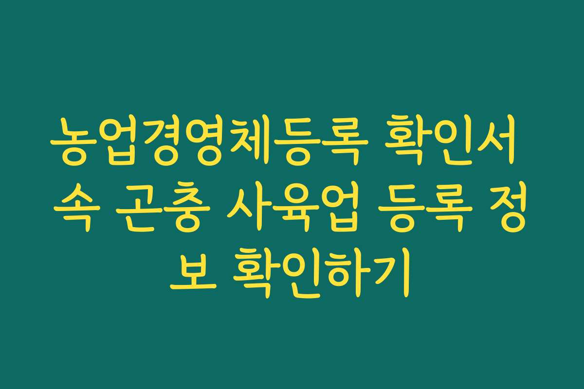 농업경영체등록 확인서 속 곤충 사육업 등록 정보 확인하기