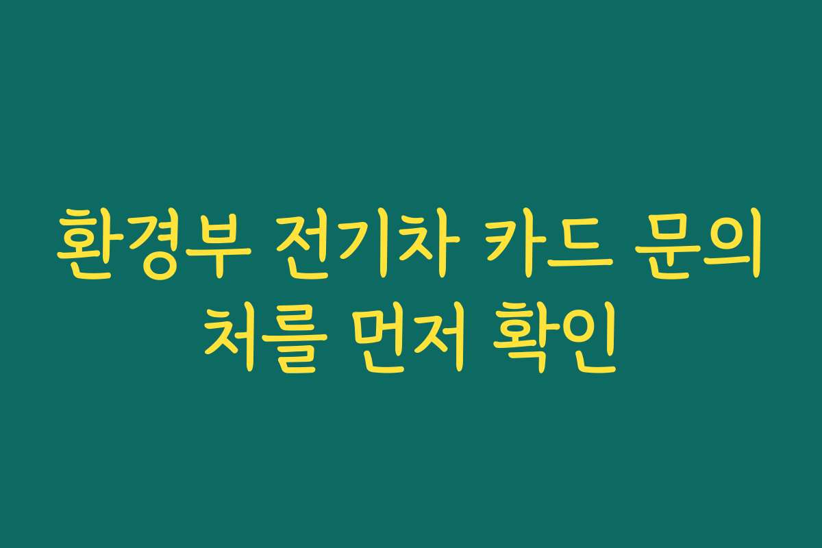 환경부 전기차 카드 문의처를 먼저 확인