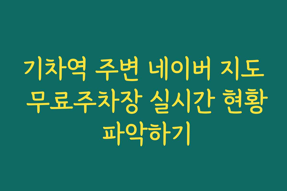 기차역 주변 네이버 지도 무료주차장 실시간 현황 파악하기