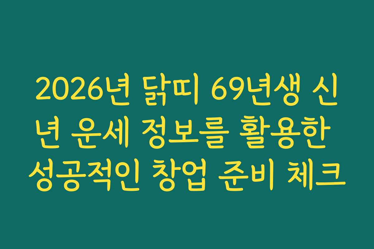 2026년 닭띠 69년생 신년 운세 정보를 활용한 성공적인 창업 준비 체크