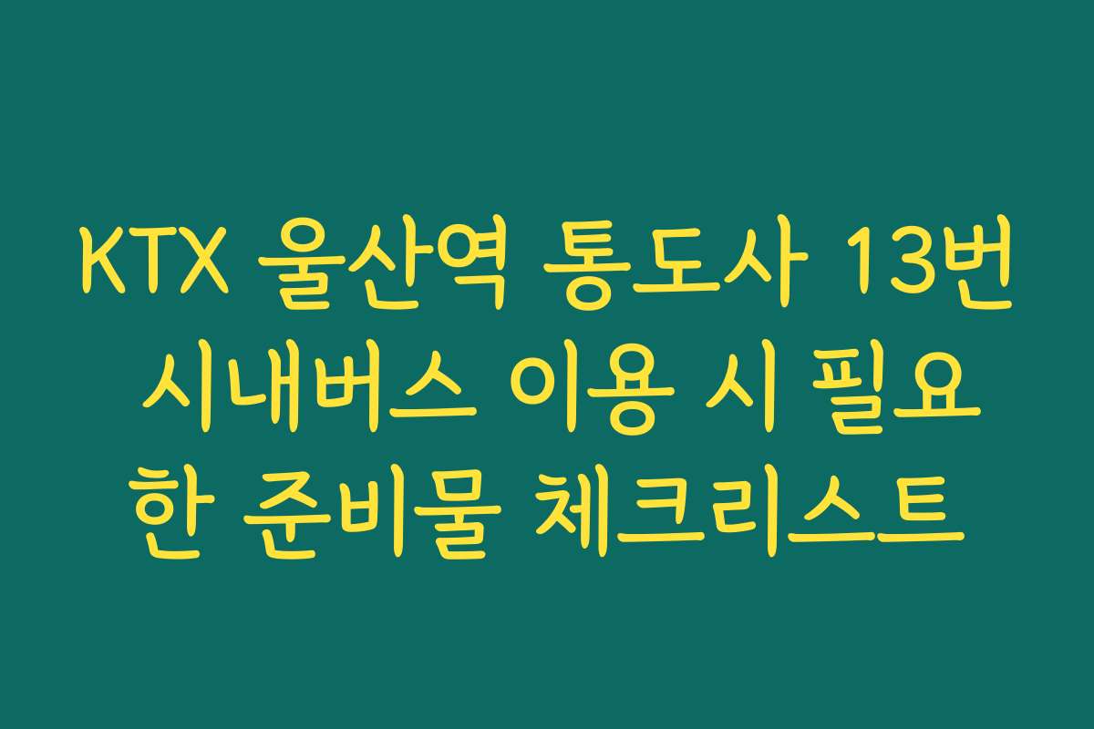 KTX 울산역 통도사 13번 시내버스 이용 시 필요한 준비물 체크리스트