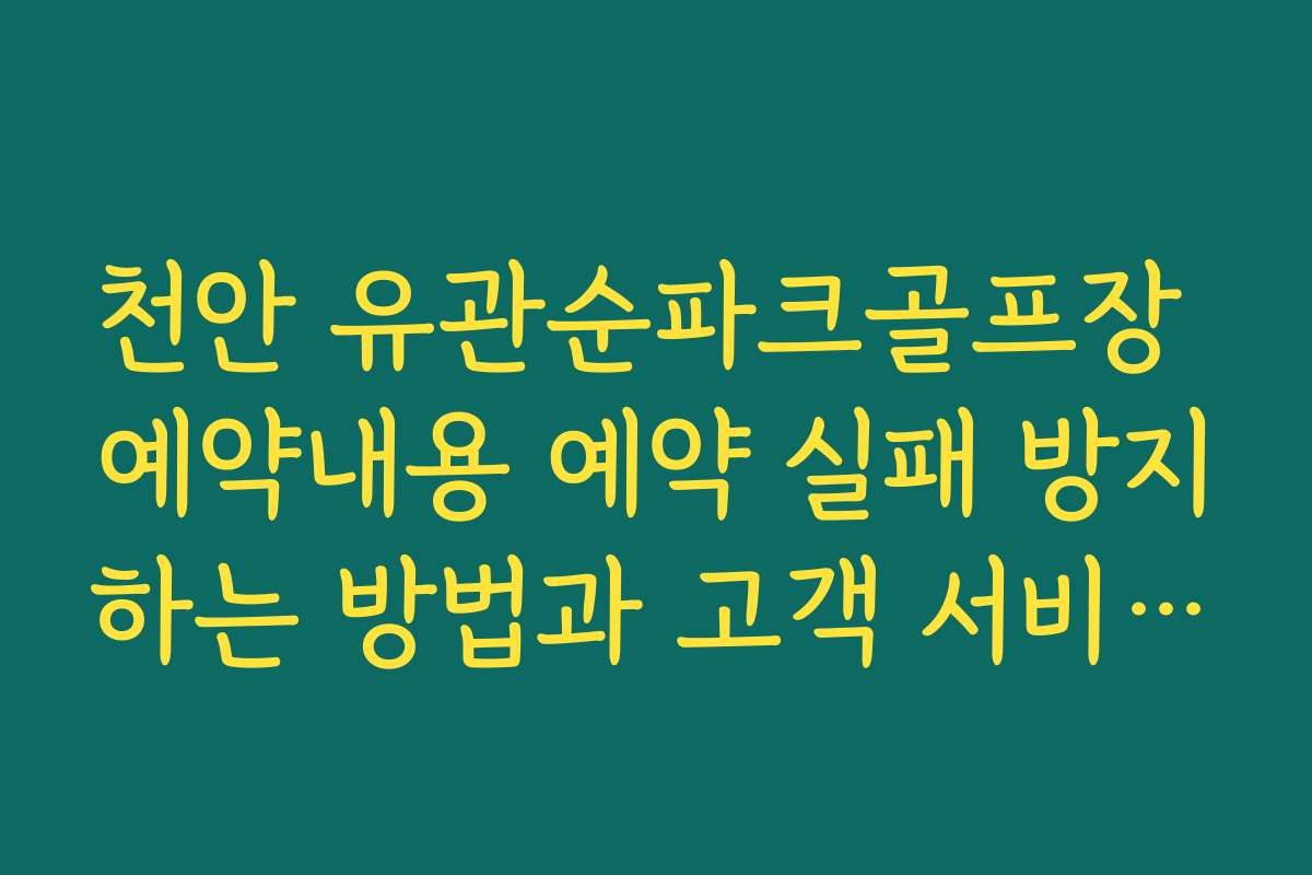 천안 유관순파크골프장 예약내용 예약 실패 방지하는 방법과 고객 서비스 정보